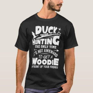Duck Hunting The Only Time It's Not Awkward To Get T-Shirt