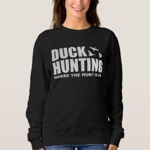 Duck Hunting Where The Hunt Is On Duck Hunting Sho Sweatshirt