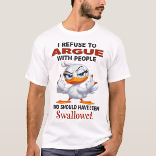 Duck I Refuse To Argue With People Who Should Have T-Shirt