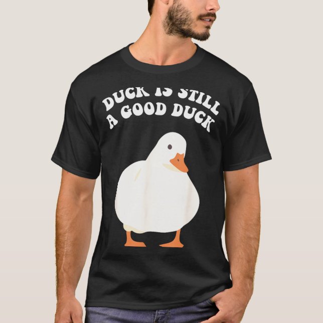 Duck, Is Still, A Good Duck  T-Shirt (Front)