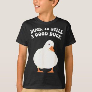 Duck, Is Still, A Good Duck  T-Shirt
