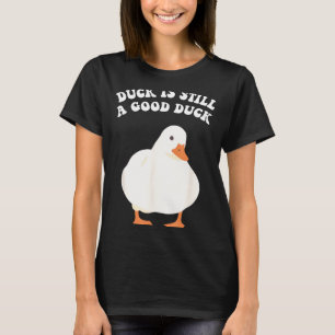 Duck, Is Still, A Good Duck  T-Shirt