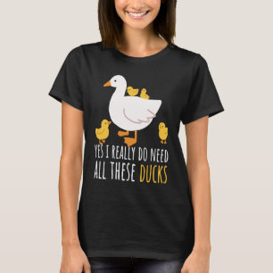 Duck Quote Yes I Really Do Need All These Ducks  2 T-Shirt