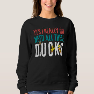 Duck Quote Yes I Really Do Need All These Ducks    Sweatshirt