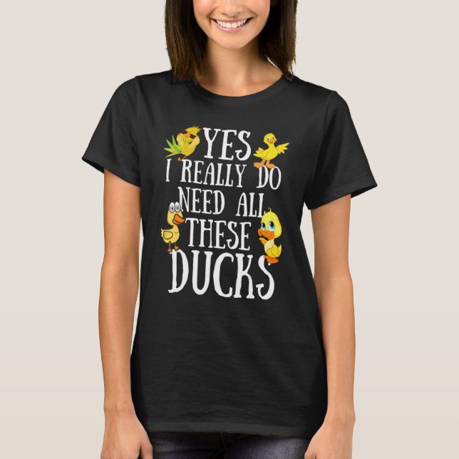 Duck Quote  Yes I Really Do Need All These Ducks   T-Shirt (Front)