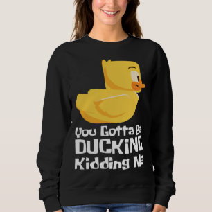 Ducking kidding I Quack Duck chick goose Sweatshirt