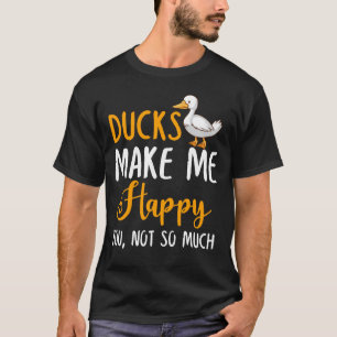 Ducks Make Me Happy You, Not So Much T-Shirt
