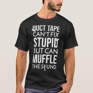 Duct Tape Can t Fix Stupid But Can Muffle The Soun T-Shirt