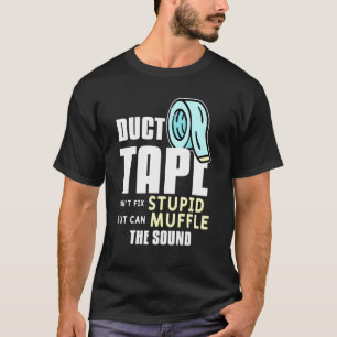 Duct Tape Cant Fix Stupid But Can Muffle The Sound T-Shirt