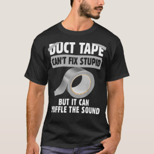 Duct Tape Can't Fix Stupid But It Can Muffle Sound T-Shirt