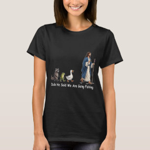 Dude He Said We Are Going Fishing T-Shirt
