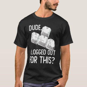 Dude I Logged Out For This Gamer Video Games Gamin T-Shirt