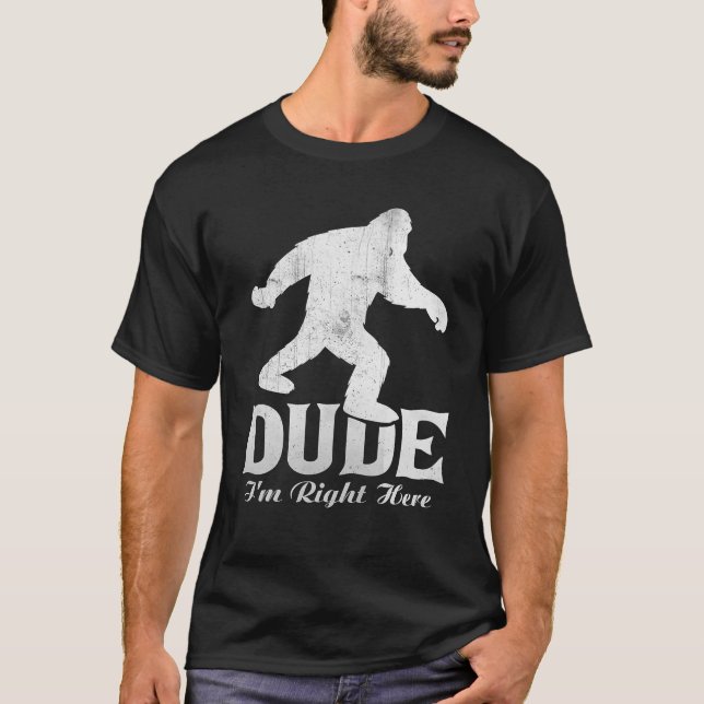 Dude I m Right Here Shirt Bigfoot T Shirt Sasquatc (Front)