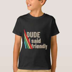 Dude I Said Friendly  T-Shirt