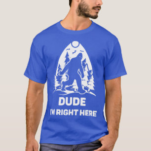Dude Im Right Here Lover Tee Gift Idea Believer F