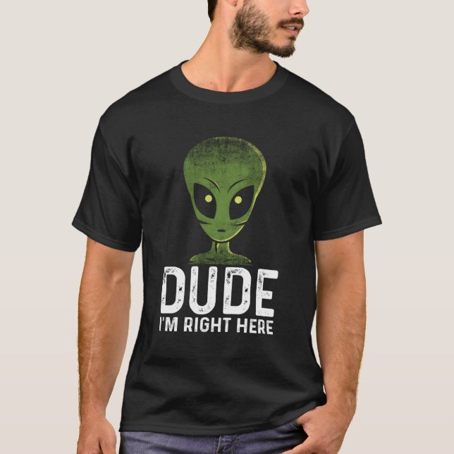 Dude I'M Right Here Ufo Alien Extraterrestrial T-Shirt (Front)