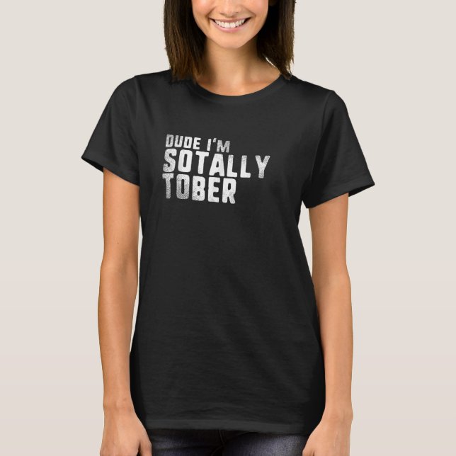 Dude I'm SoTally Tober I mean So Totally Sober Dru T-Shirt (Front)