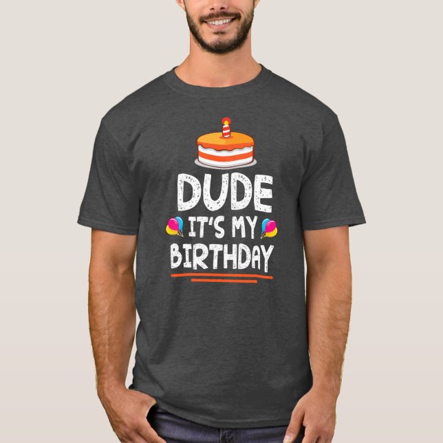 Dude It's My Birthday Happy To Me You Dad Mum Son T-Shirt (Front)