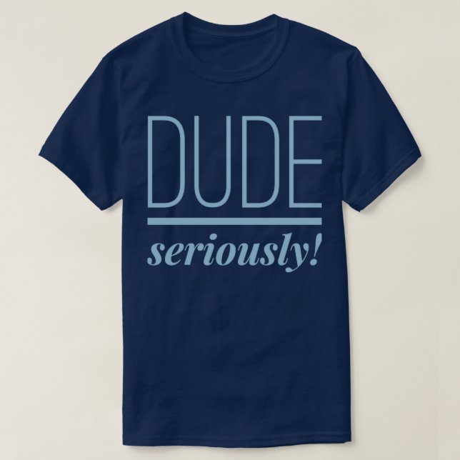 Dude Seriously T-Shirt (Design Front)