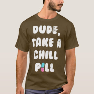 Dude Take A Chill Pill T-Shirt