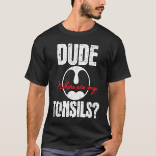 Dude Where Are My Tonsils Tonsillectomy Surgery R T-Shirt