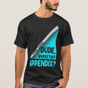Dude where is my Apendix Post Surgery Anaesthesia T-Shirt