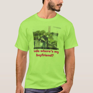 Dude where’s my boyfriend? T-Shirt
