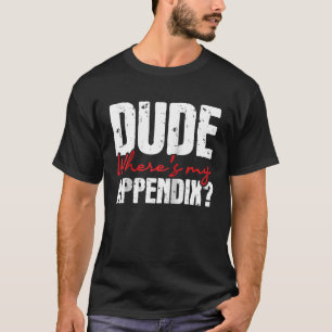 Dude Where's My Appendix Appendectomy Surgery Reco T-Shirt