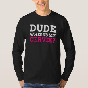 Dude Where's My Cervix Cervicectomy T-Shirt