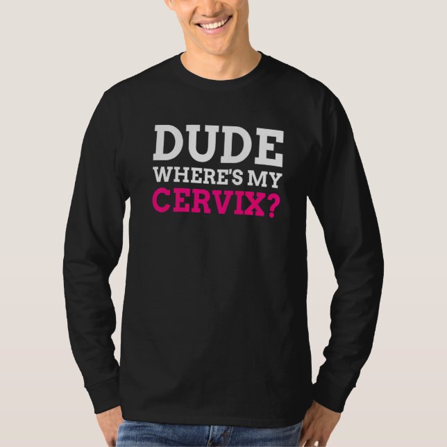 Dude Where's My Cervix  Cervicectomy T-Shirt (Front)