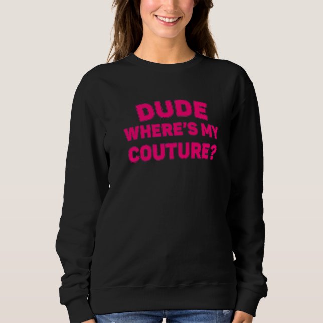 Dude Where's My Couture Funny Sarcastic Saying Pre Sweatshirt (Front)
