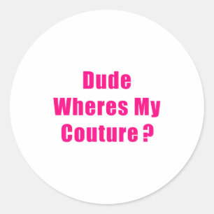 Dude Where's My Couture Sarcastic Funny Saying Shi Classic Round Sticker
