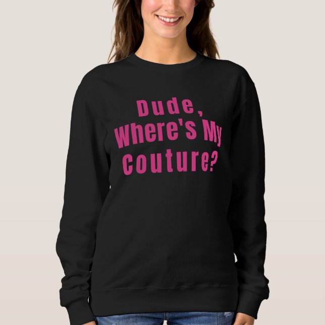 Dude Where's My Couture Sweatshirt (Front)