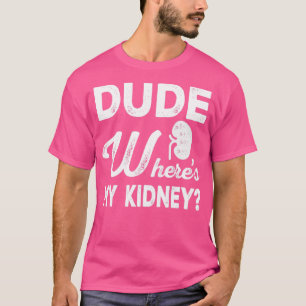 Dude Wheres My Kidney Funny Get Well Kidney Surger T-Shirt