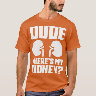 Dude Wheres My Kidney Funny Get Well Kidney Surger T-Shirt