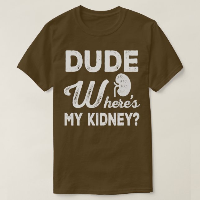 Dude Wheres My Kidney Funny Get Well Kidney Surger T-Shirt (Design Front)