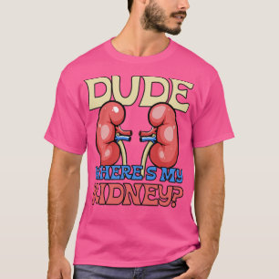 Dude Wheres My Kidney Funny Get Well Kidney Surger T-Shirt