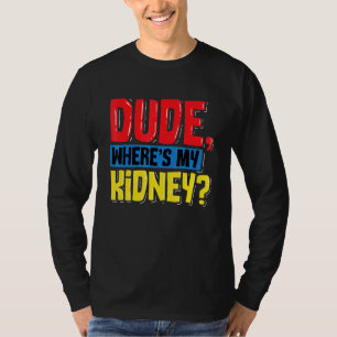 Dude Wheres My Kidney Organ Donor Transplant Donat T-Shirt