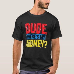 Dude Wheres My Kidney Organ Donor Transplant Donat T-Shirt