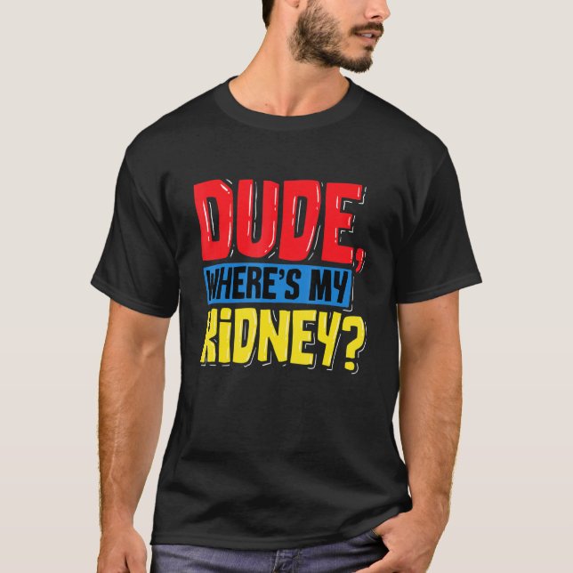 Dude Wheres My Kidney Organ Donor Transplant Donat T-Shirt (Front)