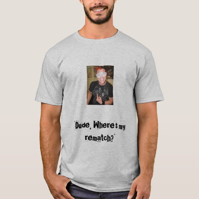 Dude, Where's my rematch? T-Shirt (Front)
