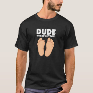 Dude Where's My Toe Funny Surgery Recovery Leg Amp T-Shirt