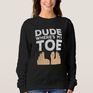 Dude Where's My Toe   Surgery Recovery Leg Amputee Sweatshirt