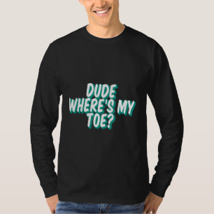Dude Where's My Toe - T-Shirt