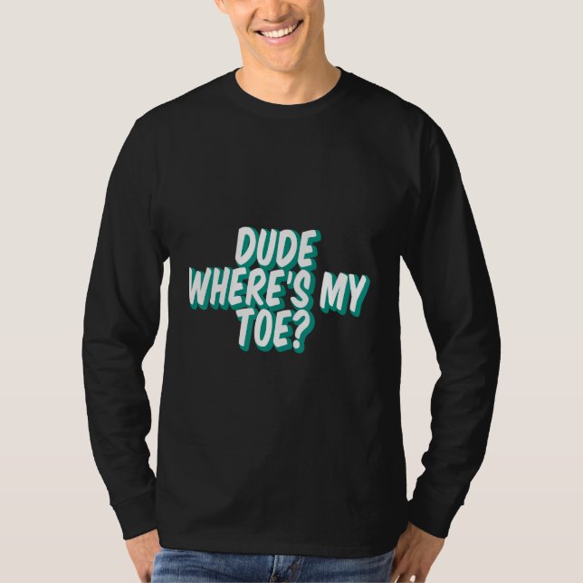 Dude Where's My Toe - T-Shirt (Front)
