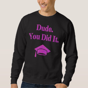 Dude You Did It Bachelors Masters Doctorate   Grad Sweatshirt