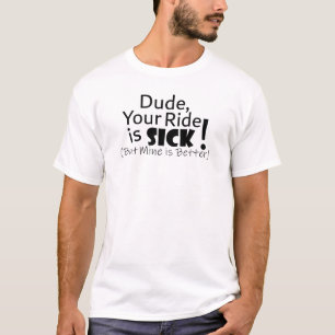 Dude, Your Ride Is Sick...But Mine Is Better! T-Shirt