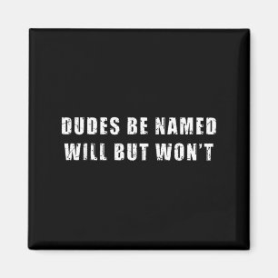 Dudes Be Named Will But Wont Funny Quote Sarcastic Magnet