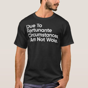 Due to fortunate cirstances I am not woke T-Shirt