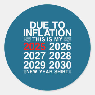 Due To Inflation Funny New Year 2026 Tee Men Women Classic Round Sticker